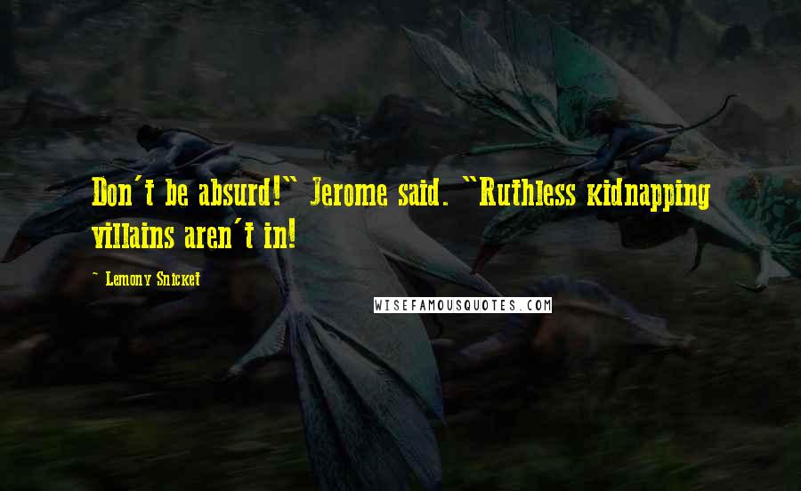 Lemony Snicket Quotes: Don't be absurd!" Jerome said. "Ruthless kidnapping villains aren't in!