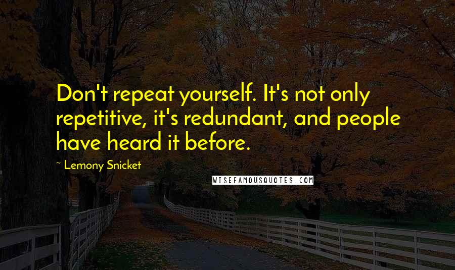 Lemony Snicket Quotes: Don't repeat yourself. It's not only repetitive, it's redundant, and people have heard it before.