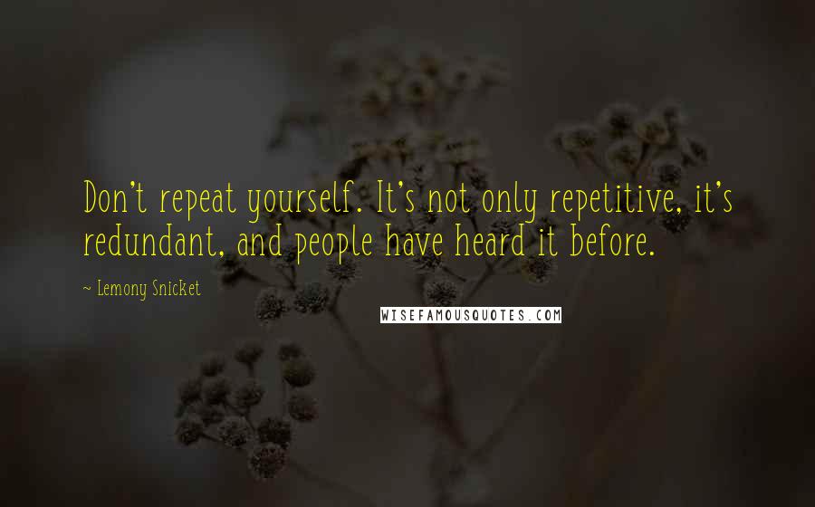 Lemony Snicket Quotes: Don't repeat yourself. It's not only repetitive, it's redundant, and people have heard it before.