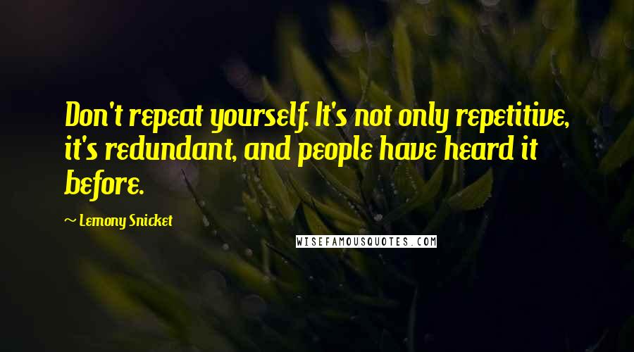 Lemony Snicket Quotes: Don't repeat yourself. It's not only repetitive, it's redundant, and people have heard it before.