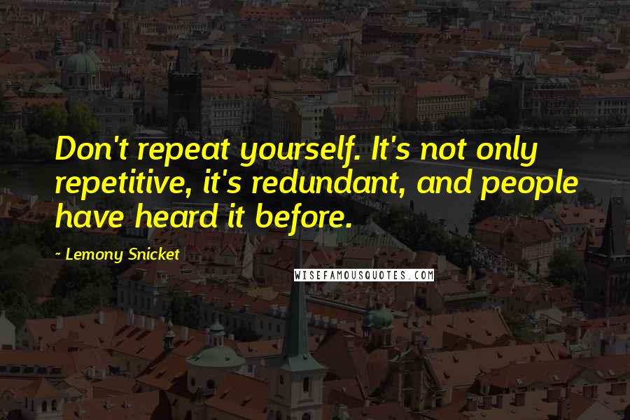 Lemony Snicket Quotes: Don't repeat yourself. It's not only repetitive, it's redundant, and people have heard it before.