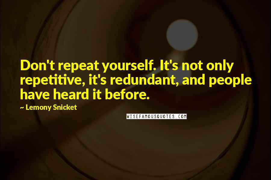 Lemony Snicket Quotes: Don't repeat yourself. It's not only repetitive, it's redundant, and people have heard it before.