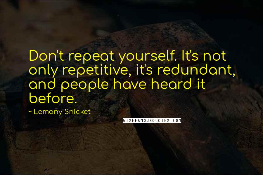 Lemony Snicket Quotes: Don't repeat yourself. It's not only repetitive, it's redundant, and people have heard it before.