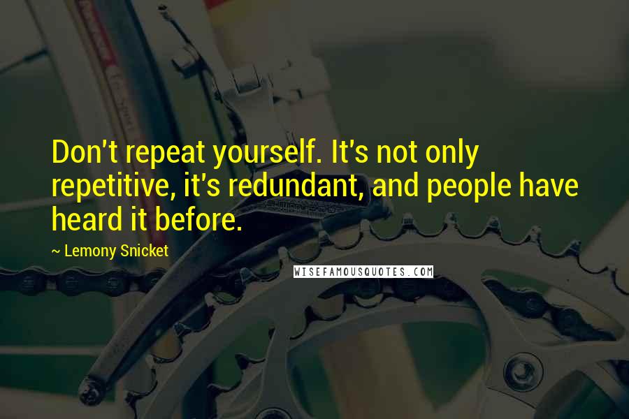 Lemony Snicket Quotes: Don't repeat yourself. It's not only repetitive, it's redundant, and people have heard it before.