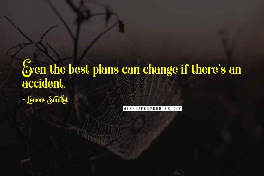 Lemony Snicket Quotes: Even the best plans can change if there's an accident.