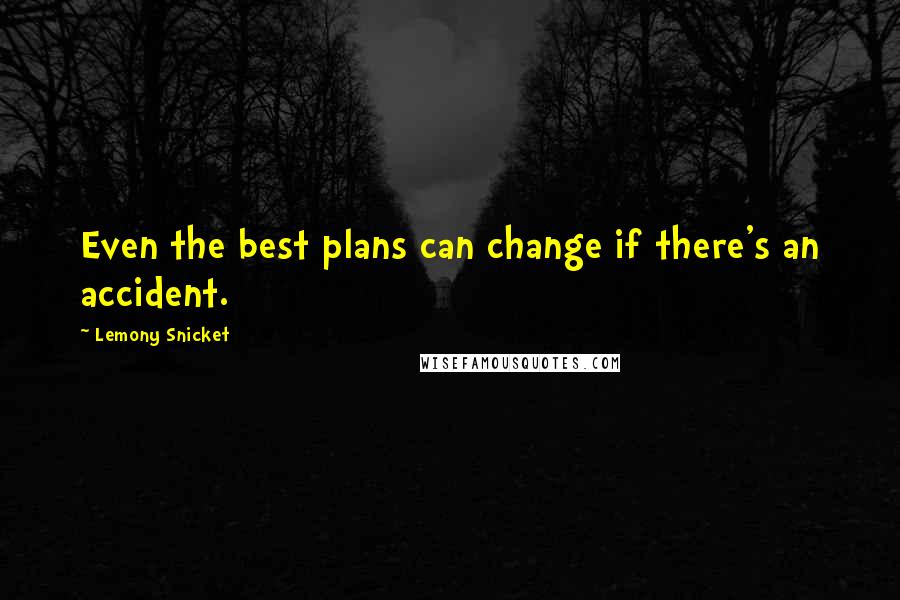 Lemony Snicket Quotes: Even the best plans can change if there's an accident.