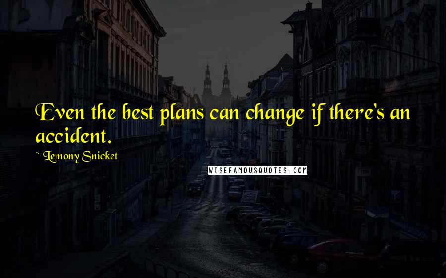 Lemony Snicket Quotes: Even the best plans can change if there's an accident.