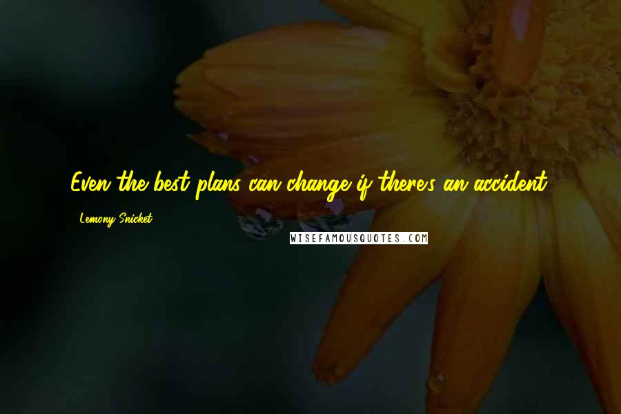 Lemony Snicket Quotes: Even the best plans can change if there's an accident.