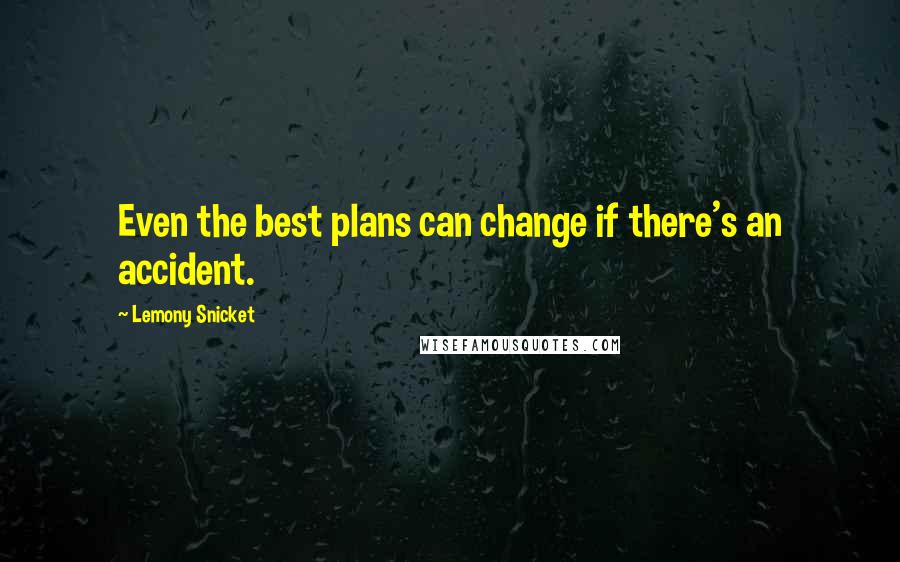 Lemony Snicket Quotes: Even the best plans can change if there's an accident.