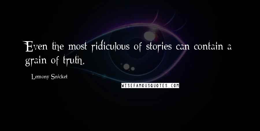 Lemony Snicket Quotes: Even the most ridiculous of stories can contain a grain of truth.