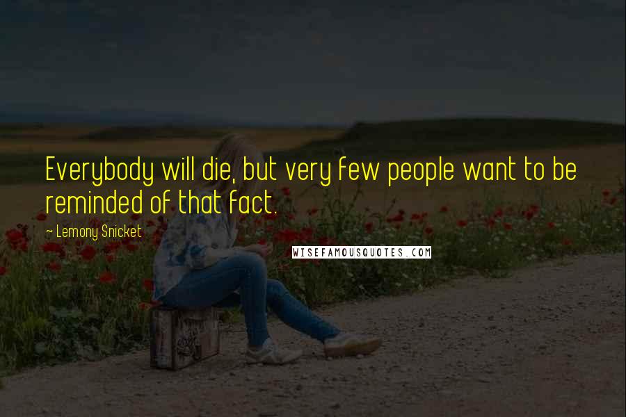 Lemony Snicket Quotes: Everybody will die, but very few people want to be reminded of that fact.