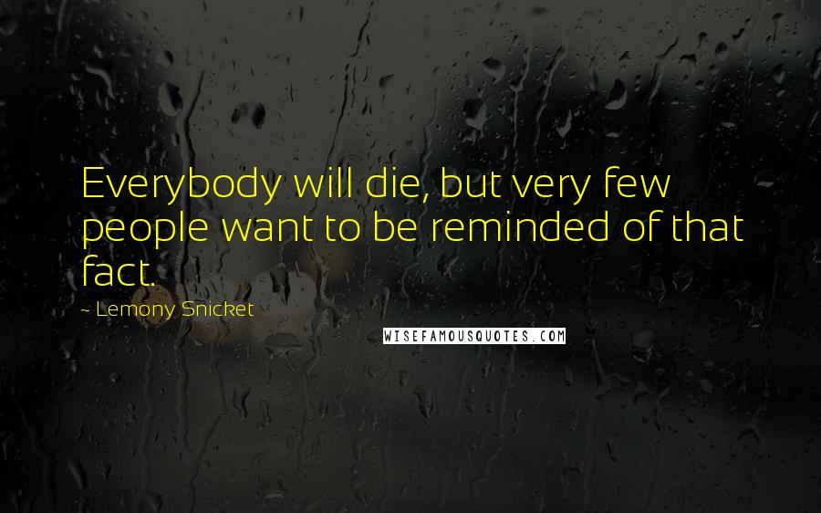 Lemony Snicket Quotes: Everybody will die, but very few people want to be reminded of that fact.