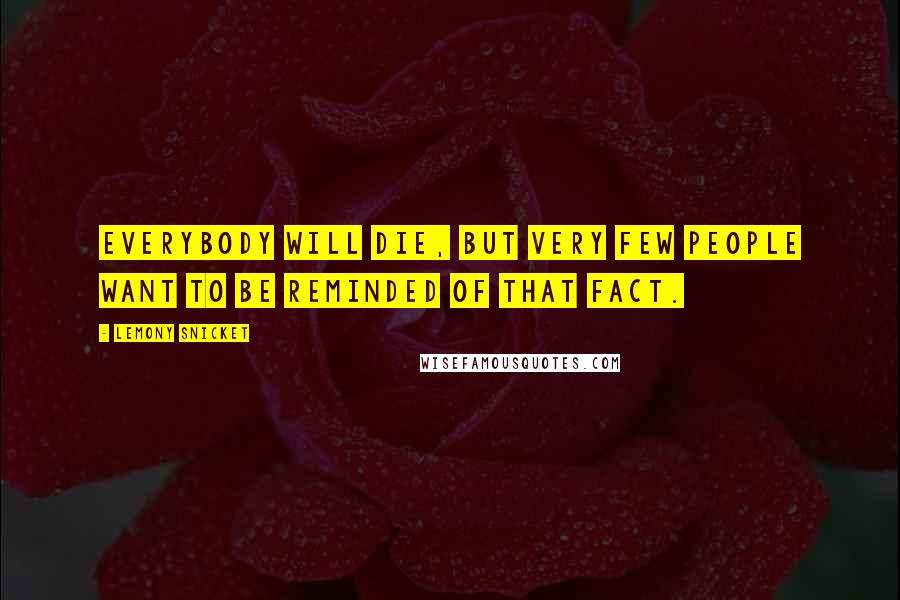 Lemony Snicket Quotes: Everybody will die, but very few people want to be reminded of that fact.