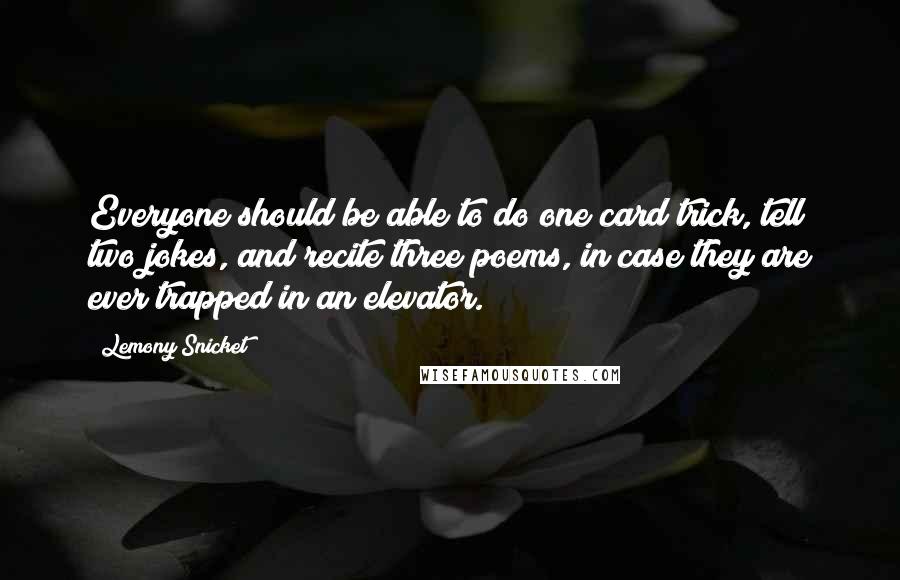 Lemony Snicket Quotes: Everyone should be able to do one card trick, tell two jokes, and recite three poems, in case they are ever trapped in an elevator.