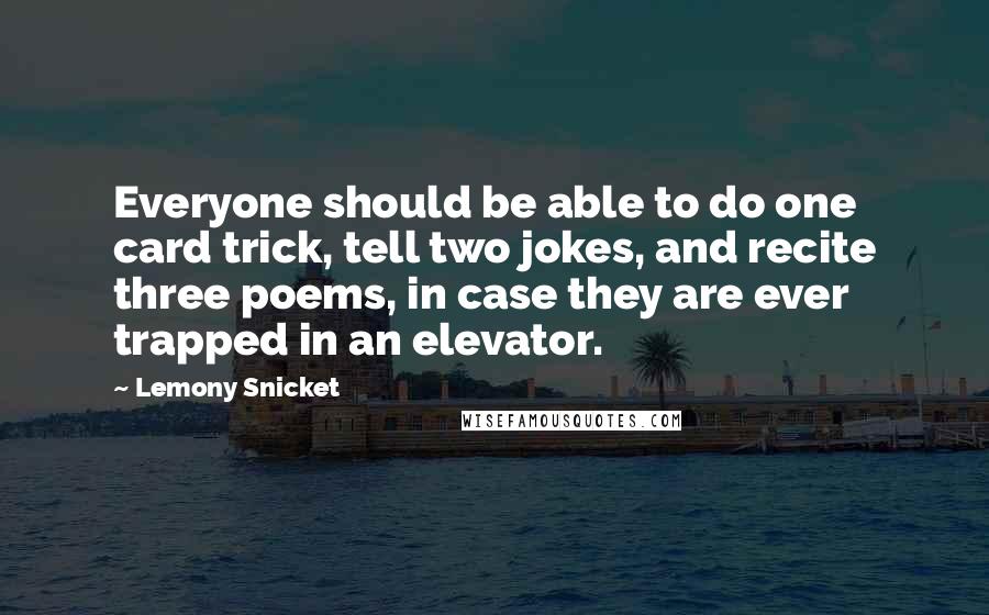 Lemony Snicket Quotes: Everyone should be able to do one card trick, tell two jokes, and recite three poems, in case they are ever trapped in an elevator.