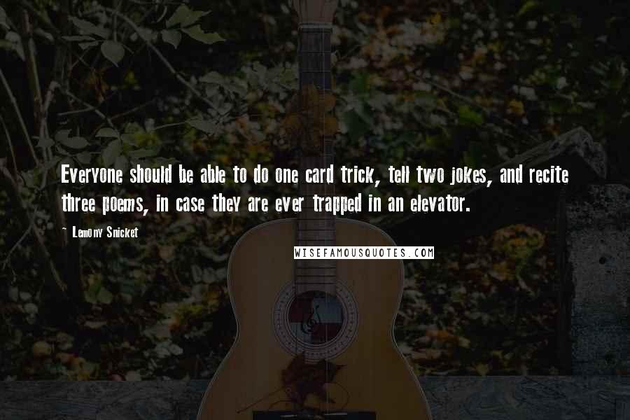 Lemony Snicket Quotes: Everyone should be able to do one card trick, tell two jokes, and recite three poems, in case they are ever trapped in an elevator.