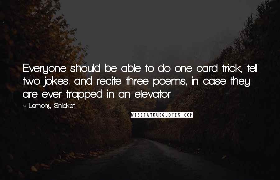 Lemony Snicket Quotes: Everyone should be able to do one card trick, tell two jokes, and recite three poems, in case they are ever trapped in an elevator.