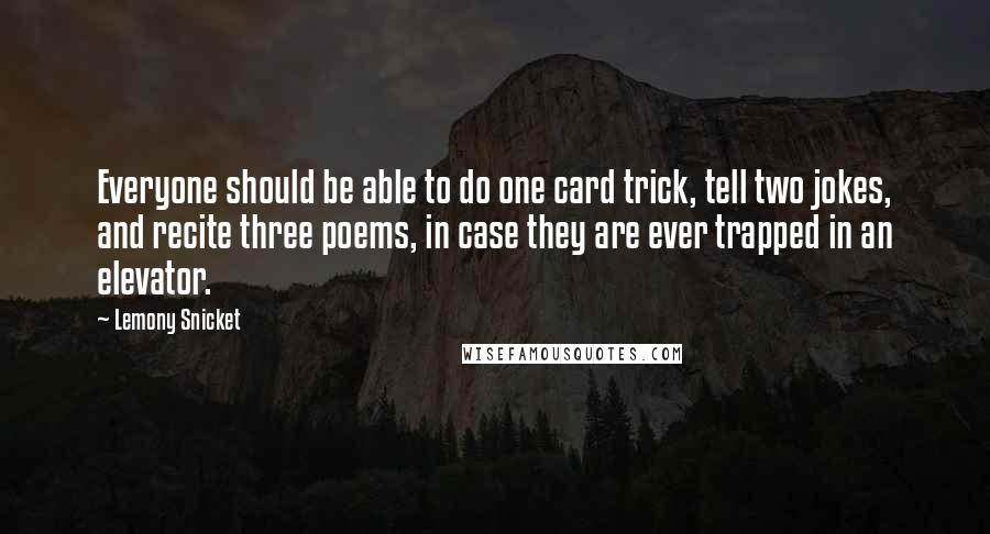 Lemony Snicket Quotes: Everyone should be able to do one card trick, tell two jokes, and recite three poems, in case they are ever trapped in an elevator.