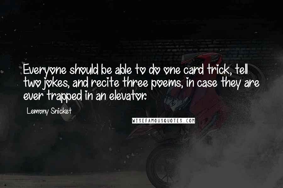 Lemony Snicket Quotes: Everyone should be able to do one card trick, tell two jokes, and recite three poems, in case they are ever trapped in an elevator.