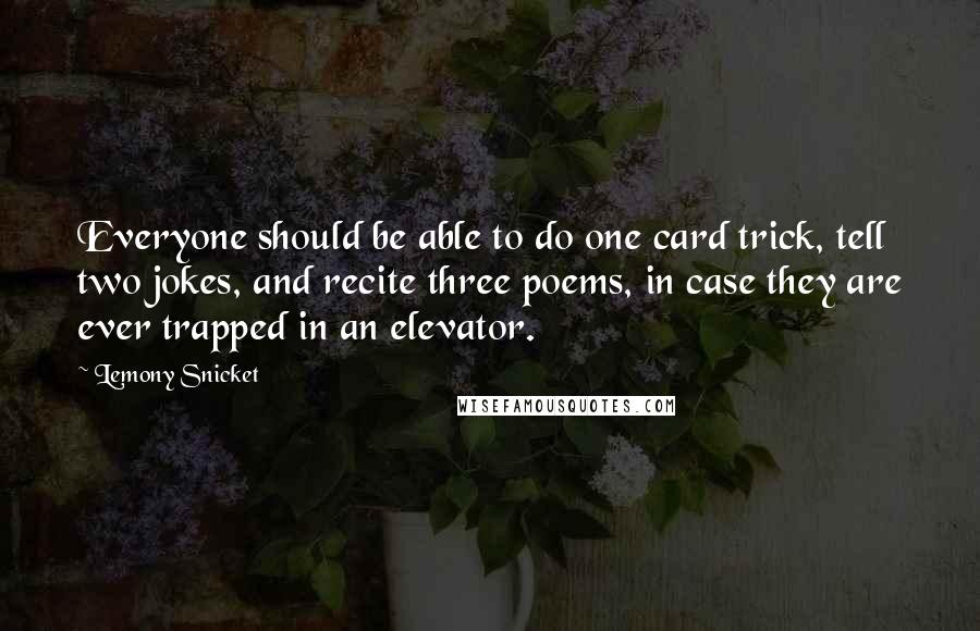Lemony Snicket Quotes: Everyone should be able to do one card trick, tell two jokes, and recite three poems, in case they are ever trapped in an elevator.