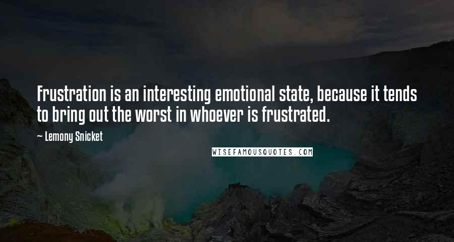 Lemony Snicket Quotes: Frustration is an interesting emotional state, because it tends to bring out the worst in whoever is frustrated.