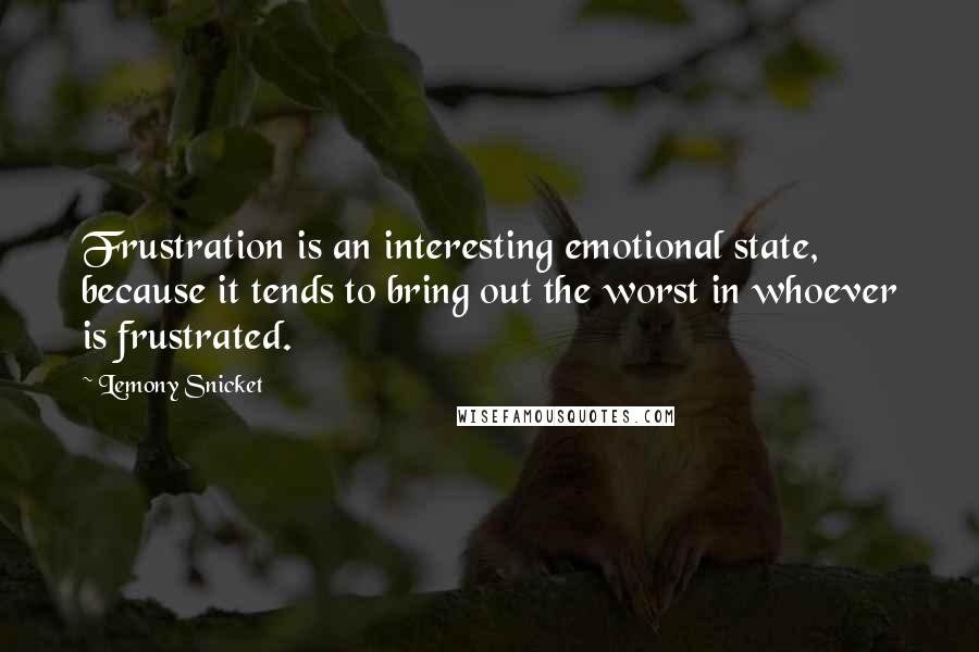 Lemony Snicket Quotes: Frustration is an interesting emotional state, because it tends to bring out the worst in whoever is frustrated.