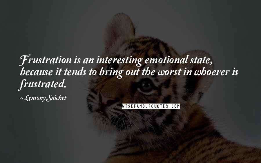 Lemony Snicket Quotes: Frustration is an interesting emotional state, because it tends to bring out the worst in whoever is frustrated.