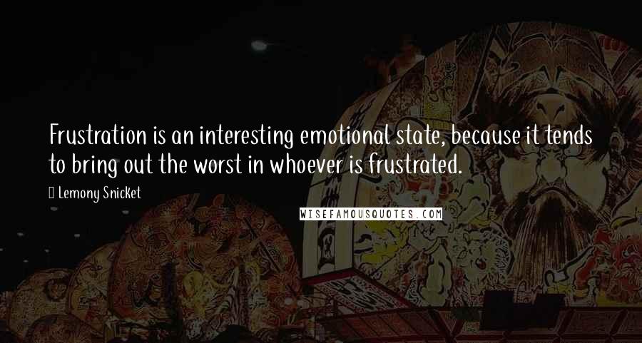 Lemony Snicket Quotes: Frustration is an interesting emotional state, because it tends to bring out the worst in whoever is frustrated.