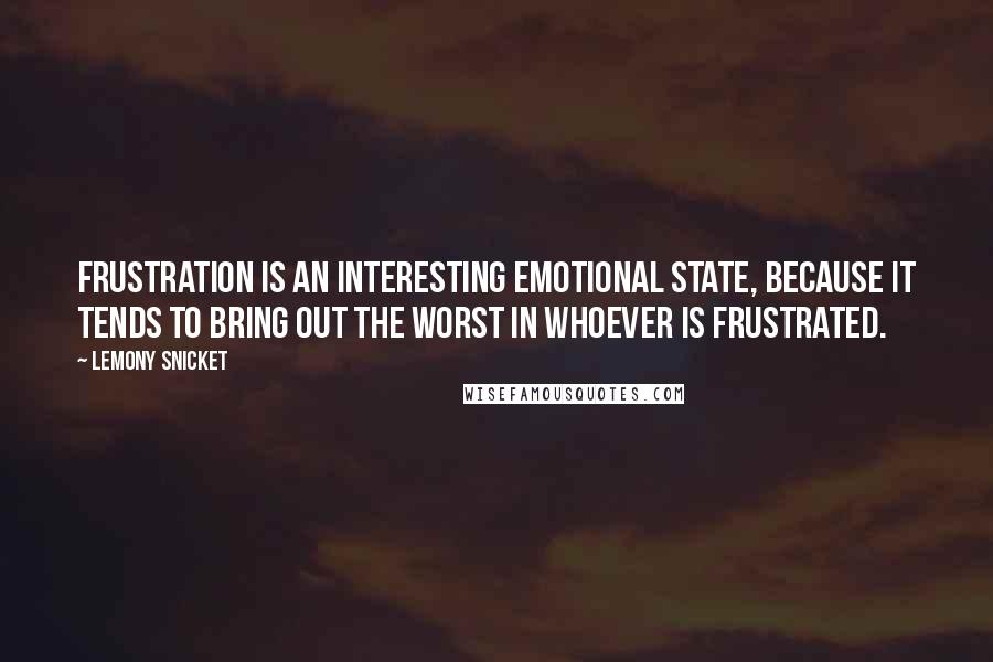 Lemony Snicket Quotes: Frustration is an interesting emotional state, because it tends to bring out the worst in whoever is frustrated.