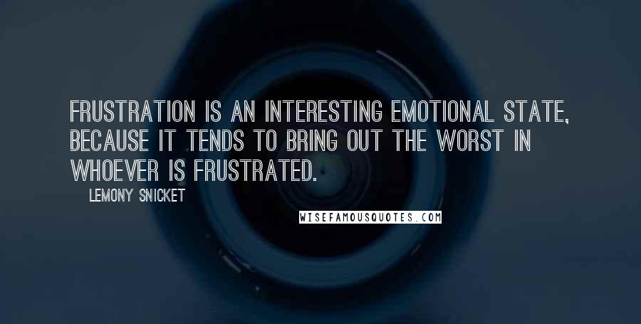 Lemony Snicket Quotes: Frustration is an interesting emotional state, because it tends to bring out the worst in whoever is frustrated.