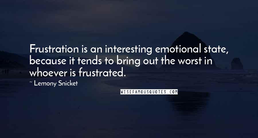 Lemony Snicket Quotes: Frustration is an interesting emotional state, because it tends to bring out the worst in whoever is frustrated.