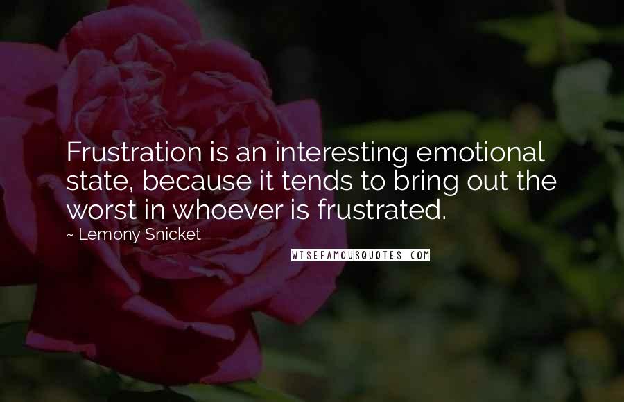 Lemony Snicket Quotes: Frustration is an interesting emotional state, because it tends to bring out the worst in whoever is frustrated.