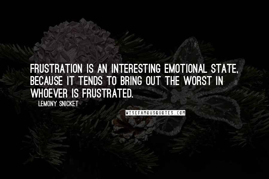 Lemony Snicket Quotes: Frustration is an interesting emotional state, because it tends to bring out the worst in whoever is frustrated.