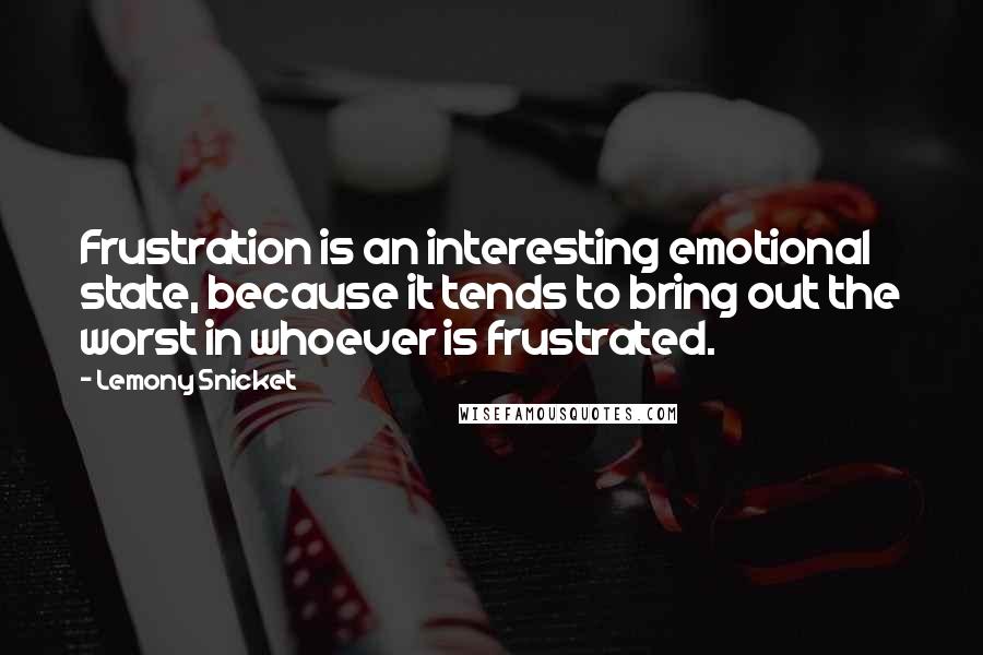 Lemony Snicket Quotes: Frustration is an interesting emotional state, because it tends to bring out the worst in whoever is frustrated.