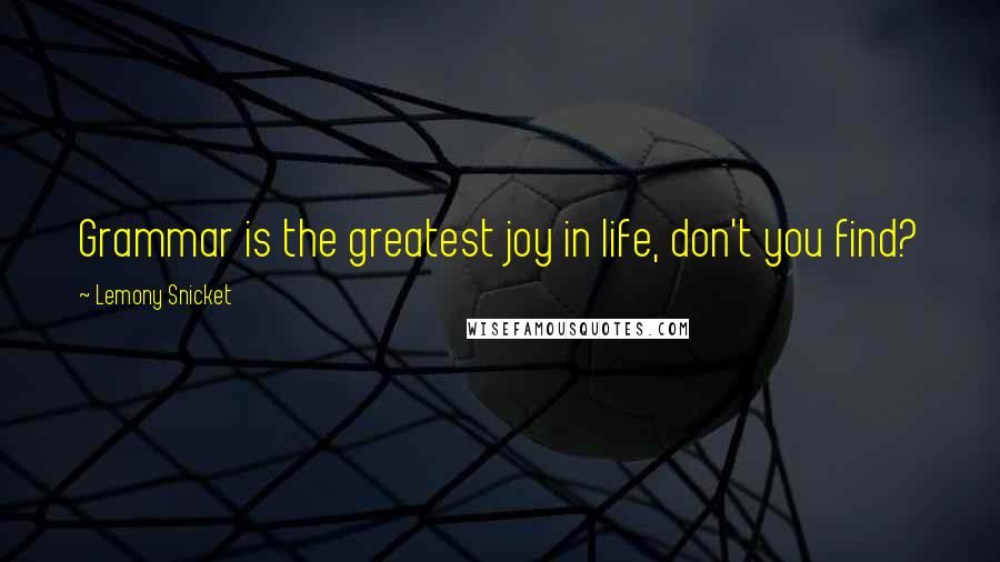 Lemony Snicket Quotes: Grammar is the greatest joy in life, don't you find?