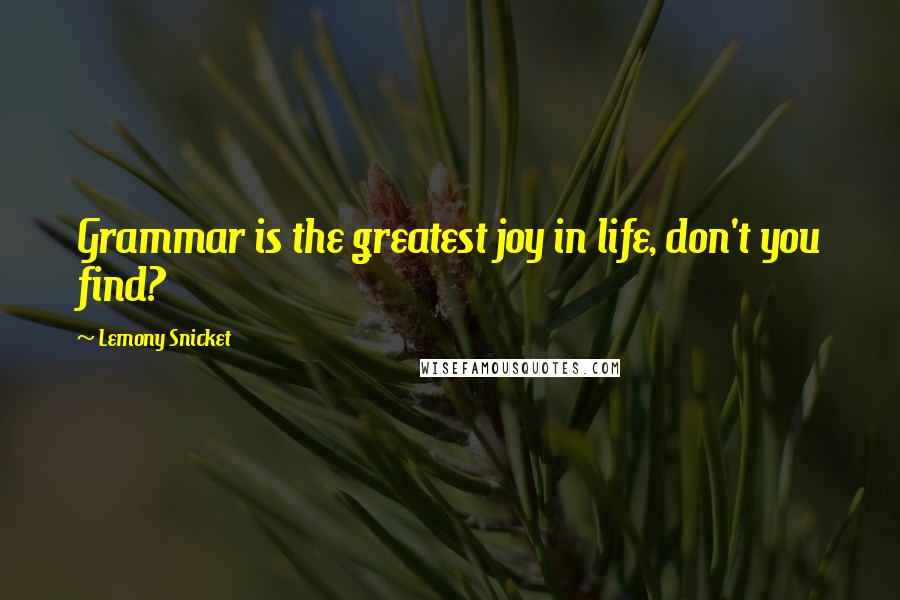 Lemony Snicket Quotes: Grammar is the greatest joy in life, don't you find?