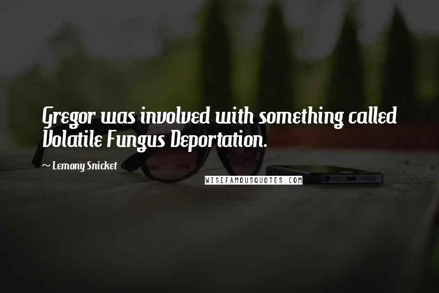 Lemony Snicket Quotes: Gregor was involved with something called Volatile Fungus Deportation.