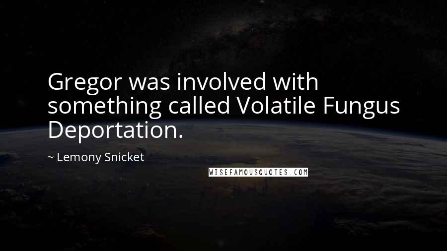 Lemony Snicket Quotes: Gregor was involved with something called Volatile Fungus Deportation.