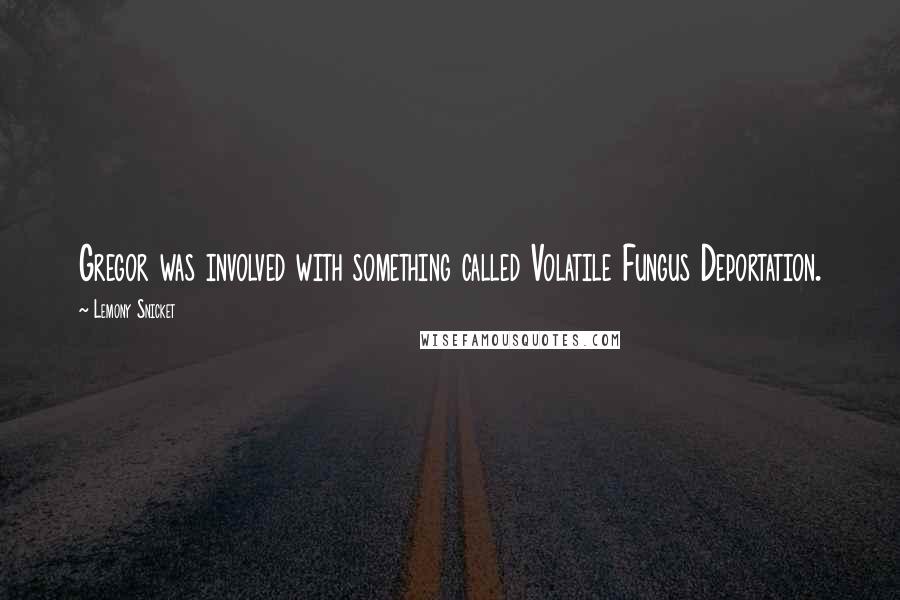 Lemony Snicket Quotes: Gregor was involved with something called Volatile Fungus Deportation.