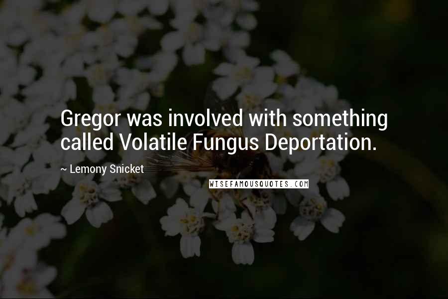 Lemony Snicket Quotes: Gregor was involved with something called Volatile Fungus Deportation.