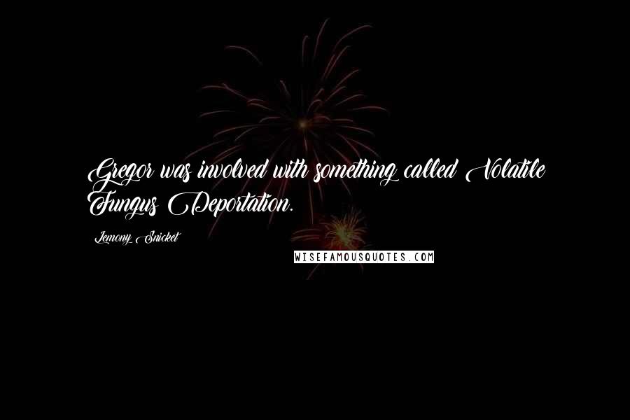 Lemony Snicket Quotes: Gregor was involved with something called Volatile Fungus Deportation.