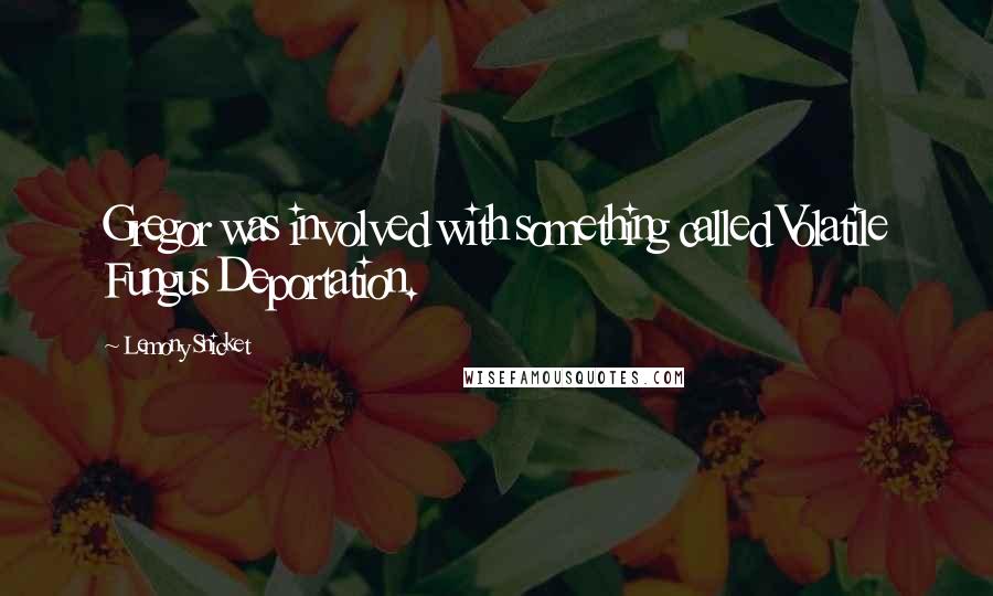 Lemony Snicket Quotes: Gregor was involved with something called Volatile Fungus Deportation.