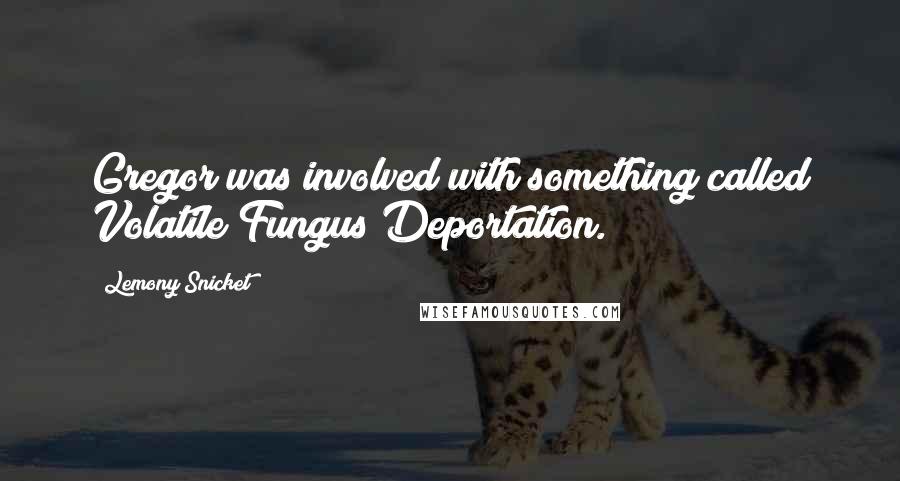 Lemony Snicket Quotes: Gregor was involved with something called Volatile Fungus Deportation.
