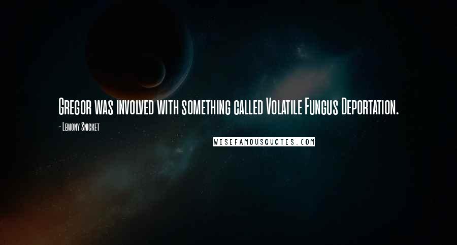 Lemony Snicket Quotes: Gregor was involved with something called Volatile Fungus Deportation.
