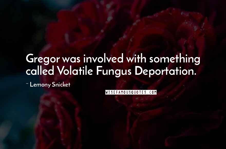 Lemony Snicket Quotes: Gregor was involved with something called Volatile Fungus Deportation.