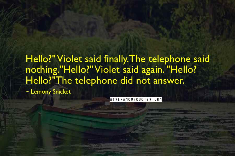 Lemony Snicket Quotes: Hello?" Violet said finally.The telephone said nothing."Hello?" Violet said again. "Hello? Hello?"The telephone did not answer.