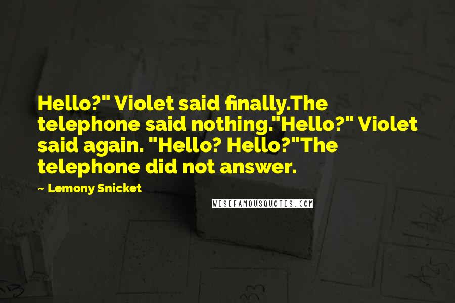 Lemony Snicket Quotes: Hello?" Violet said finally.The telephone said nothing."Hello?" Violet said again. "Hello? Hello?"The telephone did not answer.