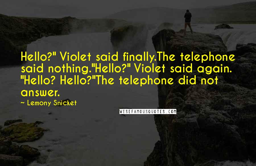 Lemony Snicket Quotes: Hello?" Violet said finally.The telephone said nothing."Hello?" Violet said again. "Hello? Hello?"The telephone did not answer.