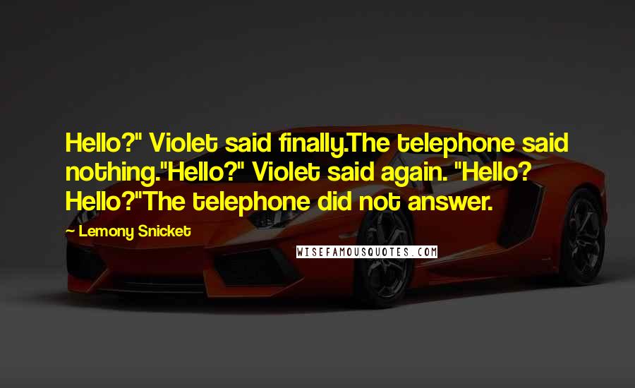 Lemony Snicket Quotes: Hello?" Violet said finally.The telephone said nothing."Hello?" Violet said again. "Hello? Hello?"The telephone did not answer.