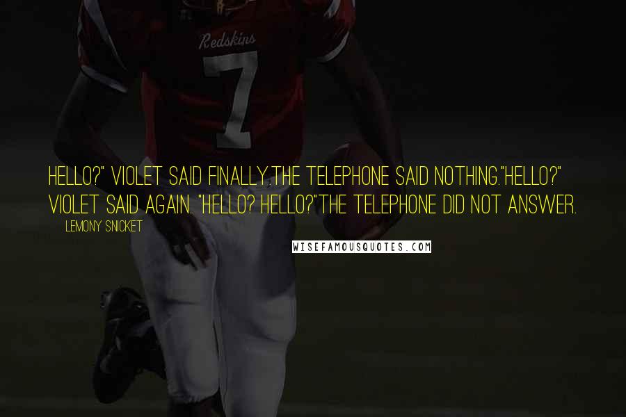 Lemony Snicket Quotes: Hello?" Violet said finally.The telephone said nothing."Hello?" Violet said again. "Hello? Hello?"The telephone did not answer.